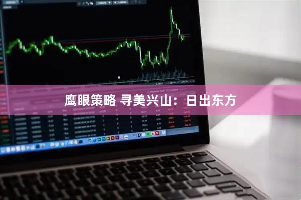 鹰眼策略 寻美兴山：日出东方