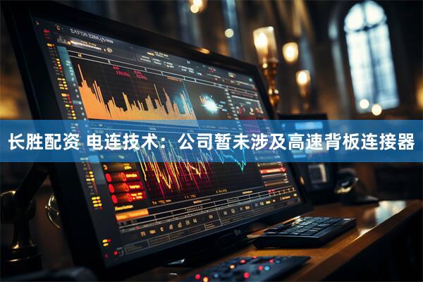 长胜配资 电连技术：公司暂未涉及高速背板连接器