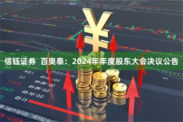 信钰证券  百奥泰：2024年年度股东大会决议公告