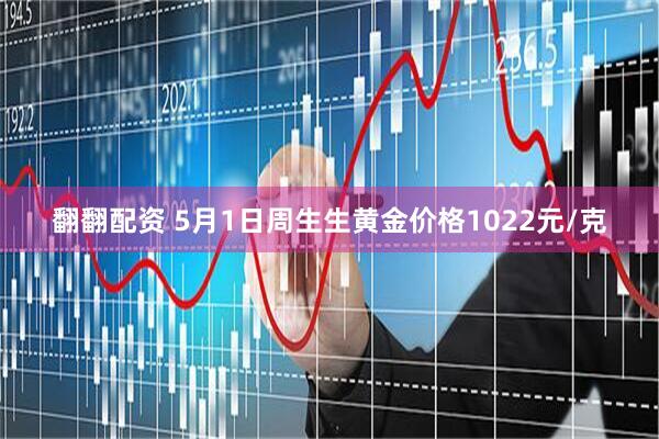 翻翻配资 5月1日周生生黄金价格1022元/克