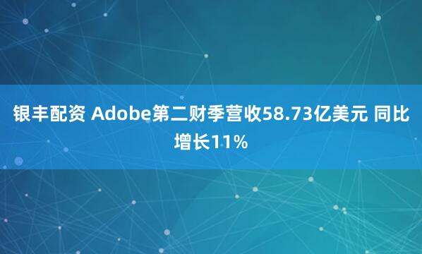 银丰配资 Adobe第二财季营收58.73亿美元 同比增长11%
